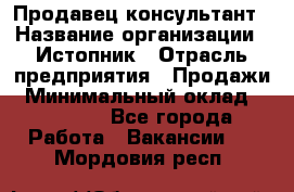Продавец-консультант › Название организации ­ Истопник › Отрасль предприятия ­ Продажи › Минимальный оклад ­ 60 000 - Все города Работа » Вакансии   . Мордовия респ.
